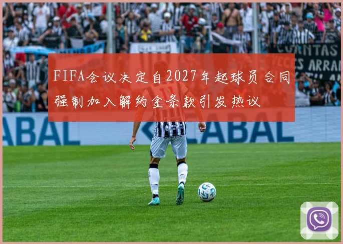 FIFA会议决定自2027年起球员合同强制加入解约金条款引发热议