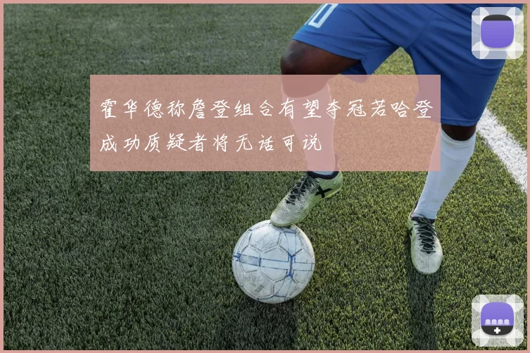 霍华德称詹登组合有望夺冠若哈登成功质疑者将无话可说