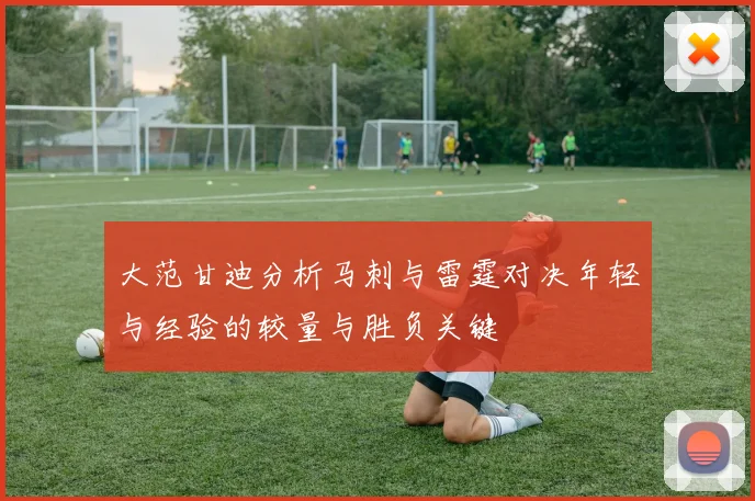 大范甘迪分析马刺与雷霆对决年轻与经验的较量与胜负关键