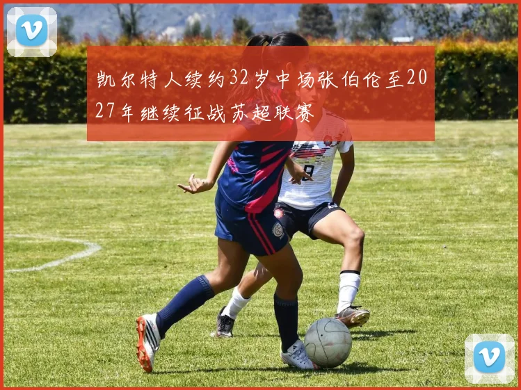 凯尔特人续约32岁中场张伯伦至2027年继续征战苏超联赛